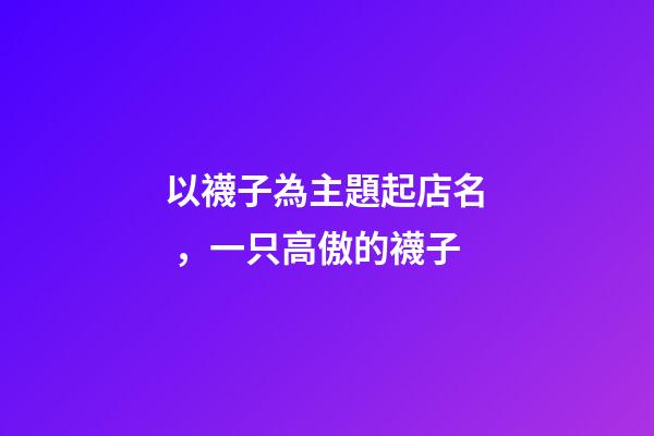 以襪子為主題起店名，一只高傲的襪子-第1張-觀點-玄機派